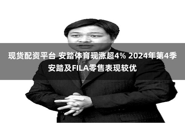现货配资平台 安踏体育现涨超4% 2024年第4季安踏及FILA零售表现较优