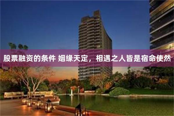 股票融资的条件 姻缘天定，相遇之人皆是宿命使然