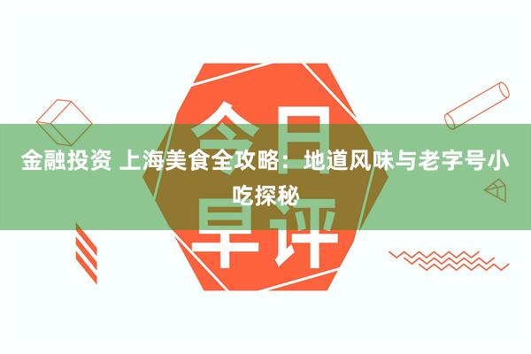 金融投资 上海美食全攻略：地道风味与老字号小吃探秘