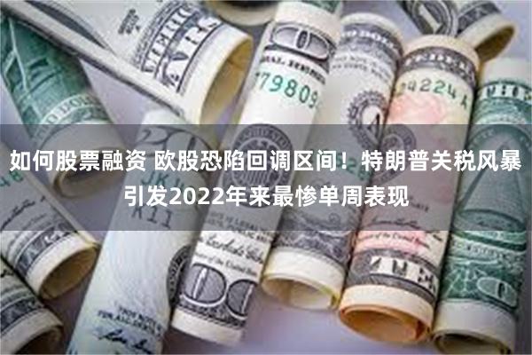 如何股票融资 欧股恐陷回调区间！特朗普关税风暴引发2022年来最惨单周表现