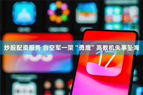 炒股配资服务 台空军一架“勇鹰”高教机失事坠海