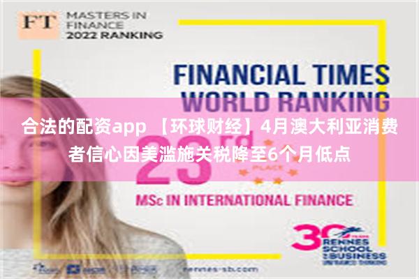 合法的配资app 【环球财经】4月澳大利亚消费者信心因美滥施关税降至6个月低点