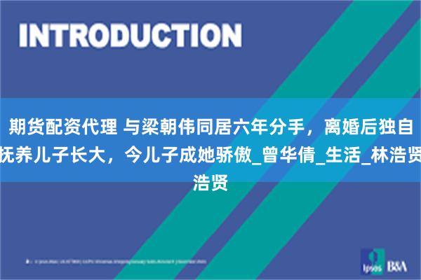 期货配资代理 与梁朝伟同居六年分手，离婚后独自抚养儿子长大，今儿子成她骄傲_曾华倩_生活_林浩贤