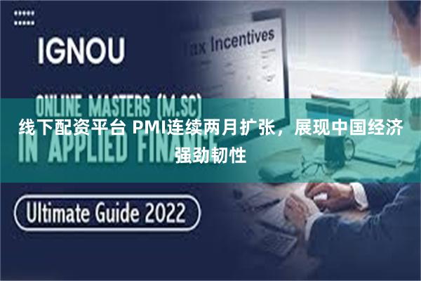 线下配资平台 PMI连续两月扩张，展现中国经济强劲韧性