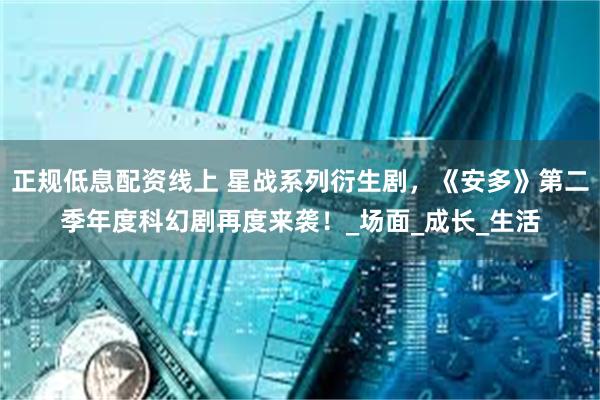 正规低息配资线上 星战系列衍生剧，《安多》第二季年度科幻剧再度来袭！_场面_成长_生活