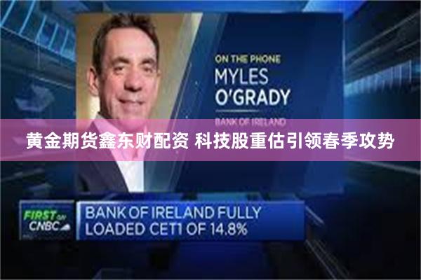 黄金期货鑫东财配资 科技股重估引领春季攻势