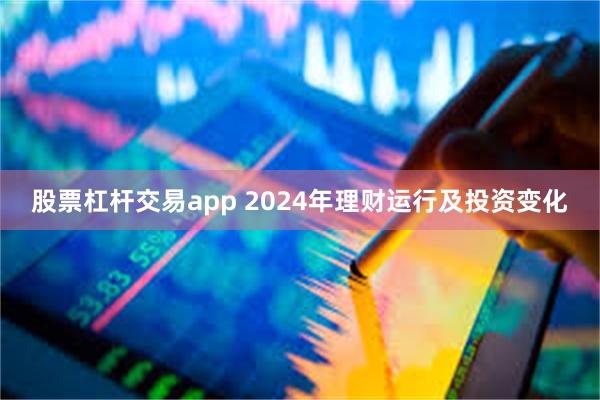 股票杠杆交易app 2024年理财运行及投资变化