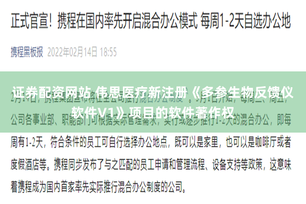 证券配资网站 伟思医疗新注册《多参生物反馈仪软件V1》项目的软件著作权