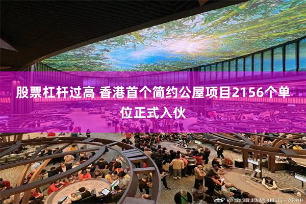 股票杠杆过高 香港首个简约公屋项目2156个单位正式入伙