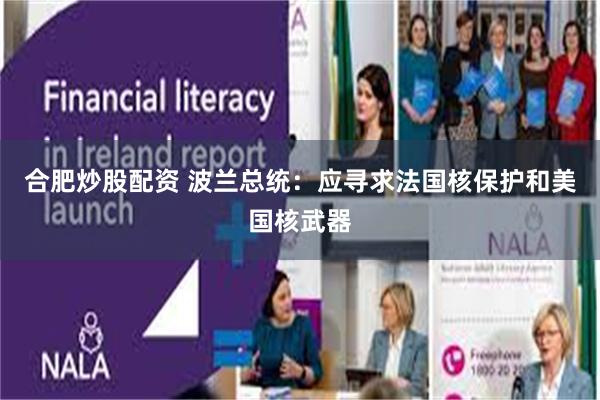 合肥炒股配资 波兰总统：应寻求法国核保护和美国核武器
