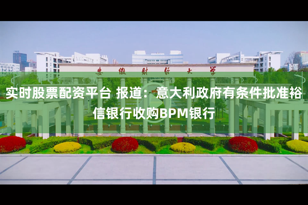 实时股票配资平台 报道：意大利政府有条件批准裕信银行收购BPM银行
