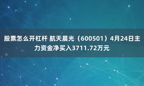 股票怎么开杠杆 航天晨光（600501）4月24日主力资金净买入3711.72万元