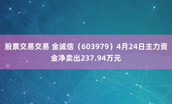 股票交易交易 金诚信（603979）4月24日主力资金净卖出237.94万元