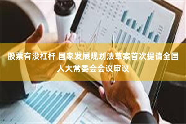 股票有没杠杆 国家发展规划法草案首次提请全国人大常委会会议审议