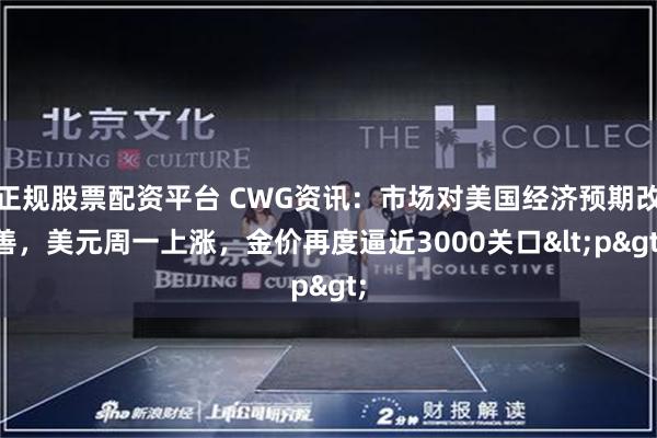正规股票配资平台 CWG资讯：市场对美国经济预期改善，美元周一上涨，金价再度逼近3000关口<p>
