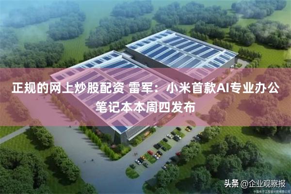 正规的网上炒股配资 雷军：小米首款AI专业办公笔记本本周四发布