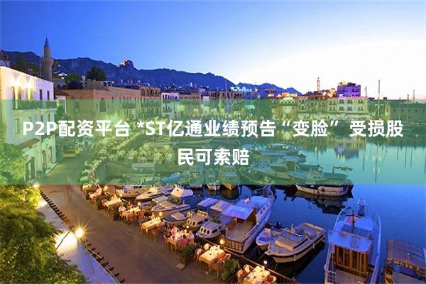 P2P配资平台 *ST亿通业绩预告“变脸” 受损股民可索赔