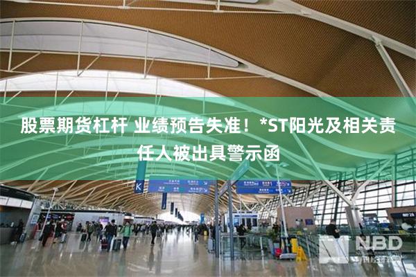 股票期货杠杆 业绩预告失准！*ST阳光及相关责任人被出具警示函
