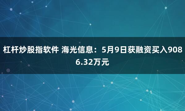 杠杆炒股指软件 海光信息：5月9日获融资买入9086.32万元