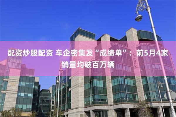 配资炒股配资 车企密集发“成绩单”：前5月4家销量均破百万辆