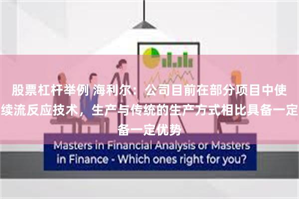 股票杠杆举例 海利尔：公司目前在部分项目中使用连续流反应技术，生产与传统的生产方式相比具备一定优势