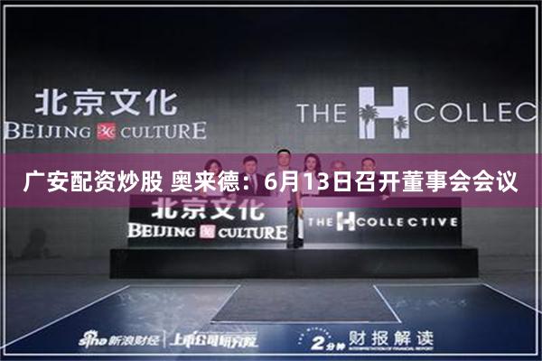 广安配资炒股 奥来德：6月13日召开董事会会议