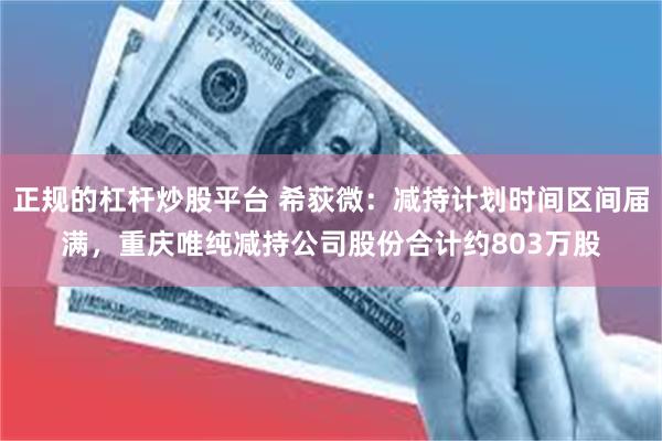 正规的杠杆炒股平台 希荻微：减持计划时间区间届满，重庆唯纯减持公司股份合计约803万股
