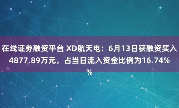 在线证劵融资平台 XD航天电：6月13日获融资买入4877.89万元，占当日流入资金比例为16.74%