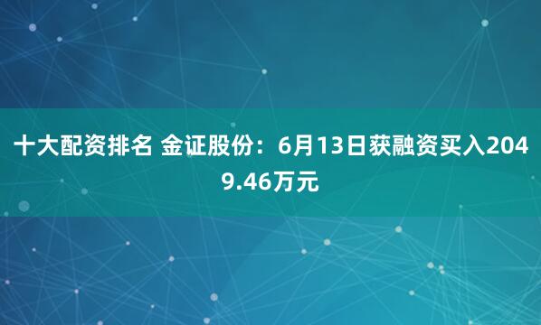 十大配资排名 金证股份：6月13日获融资买入2049.46万元