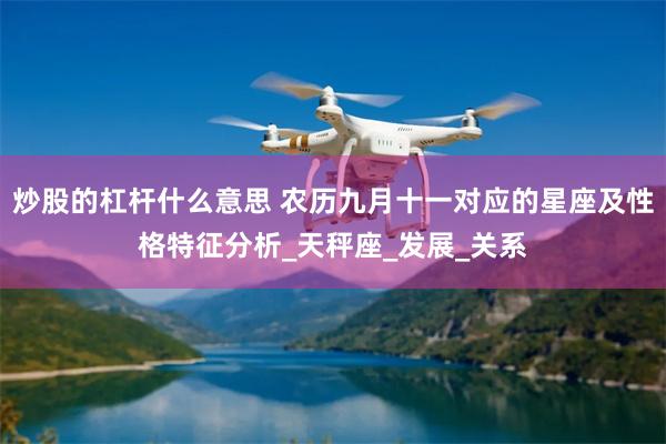 炒股的杠杆什么意思 农历九月十一对应的星座及性格特征分析_天秤座_发展_关系