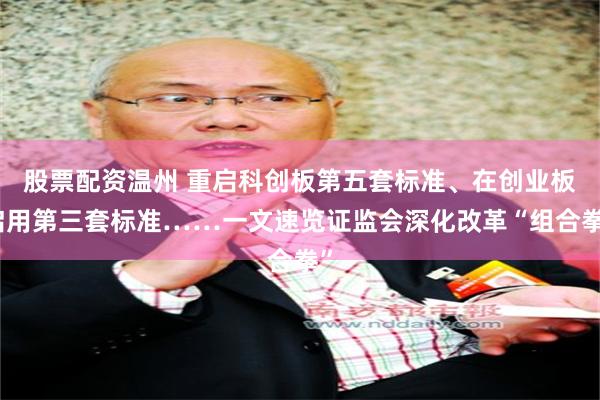 股票配资温州 重启科创板第五套标准、在创业板启用第三套标准……一文速览证监会深化改革“组合拳”