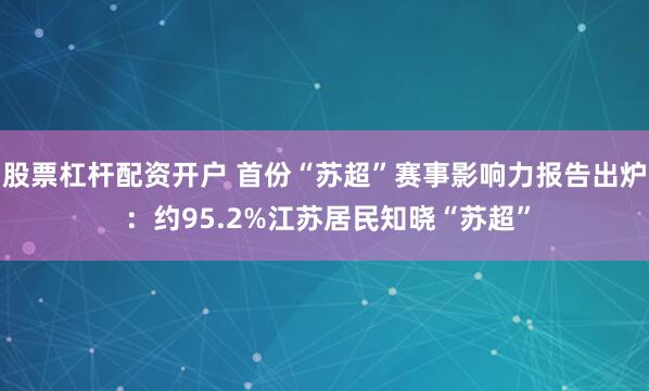 股票杠杆配资开户 首份“苏超”赛事影响力报告出炉 ：约95.2%江苏居民知晓“苏超”