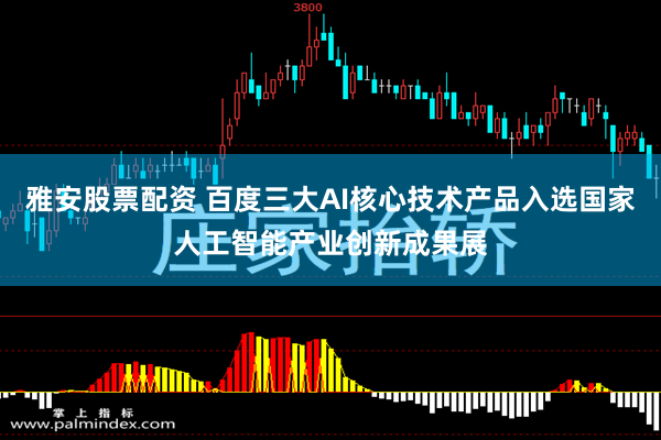 雅安股票配资 百度三大AI核心技术产品入选国家人工智能产业创新成果展