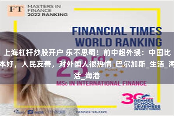 上海杠杆炒股开户 乐不思蜀！前中超外援：中国比日本好，人民友善，对外国人很热情_巴尔加斯_生活_海港