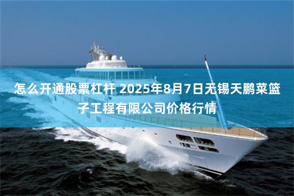 怎么开通股票杠杆 2025年8月7日无锡天鹏菜篮子工程有限公司价格行情