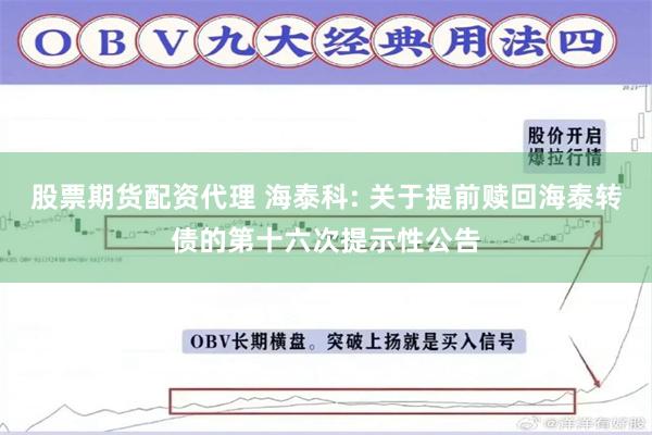 股票期货配资代理 海泰科: 关于提前赎回海泰转债的第十六次提示性公告