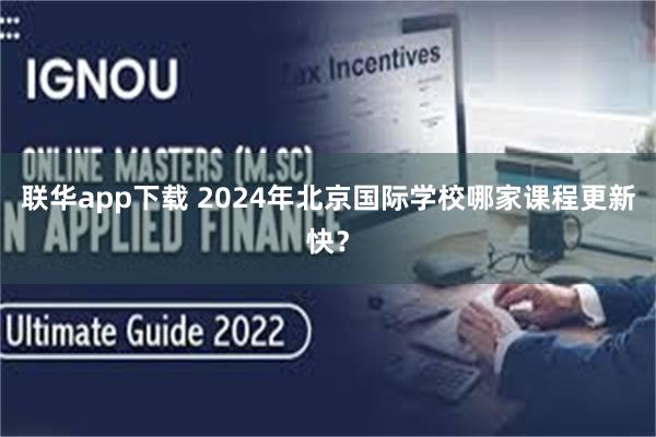 联华app下载 2024年北京国际学校哪家课程更新快？