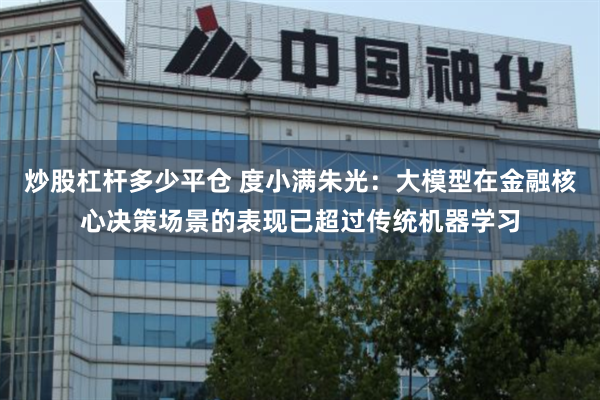 炒股杠杆多少平仓 度小满朱光：大模型在金融核心决策场景的表现已超过传统机器学习