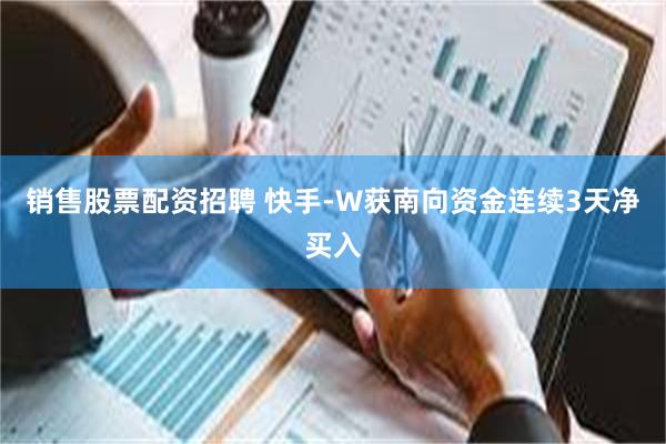 销售股票配资招聘 快手-W获南向资金连续3天净买入