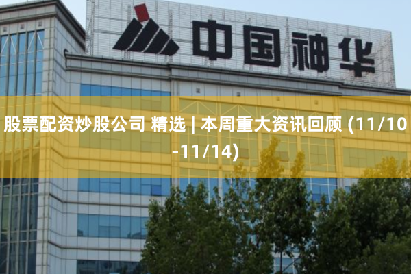 股票配资炒股公司 精选 | 本周重大资讯回顾 (11/10-11/14)