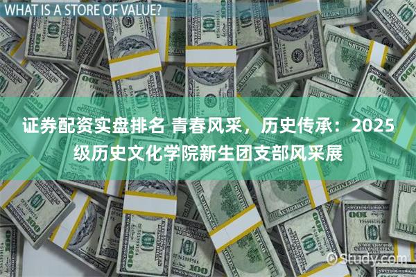 证券配资实盘排名 青春风采,历史传承:2025级历史文化学院新生团支部风采展