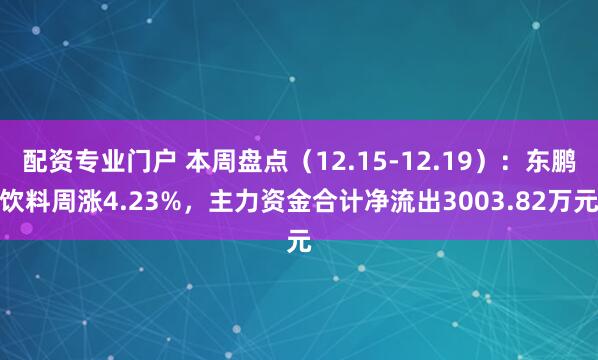 配资专业门户 本周盘点（12.15-12.19）：东鹏饮料周涨4.23%，主力资金合计净流出3003.82万元