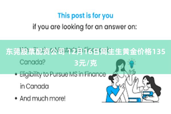 东莞股票配资公司 12月16日周生生黄金价格1353元/克